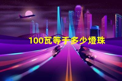 100瓦等于多少燈珠 100個led燈珠多少伏
